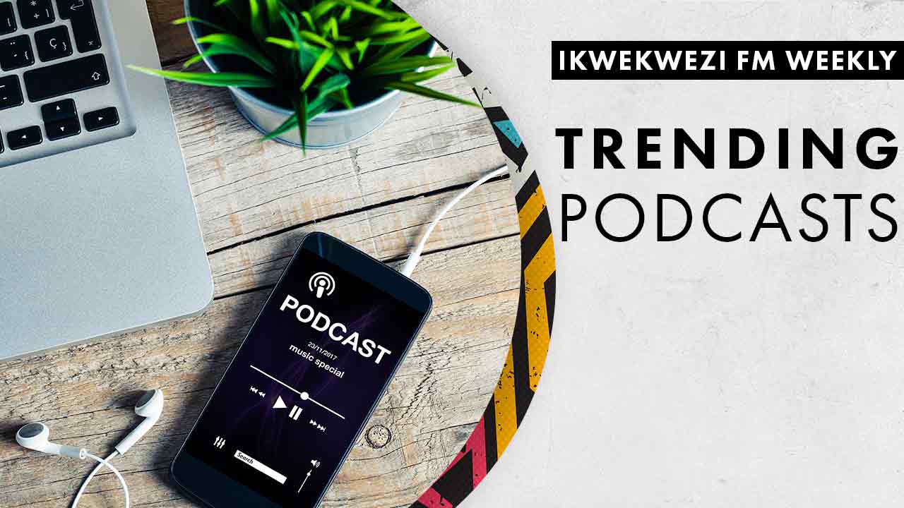 Trending Podcasts IKWEKWEZIFM
